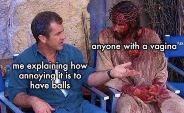 funny memes for men - Anyone with a vagina me explaining how annoying it is to have balls