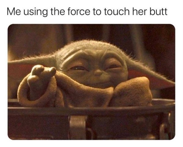 funny memes for men - Me using the force to touch her butt