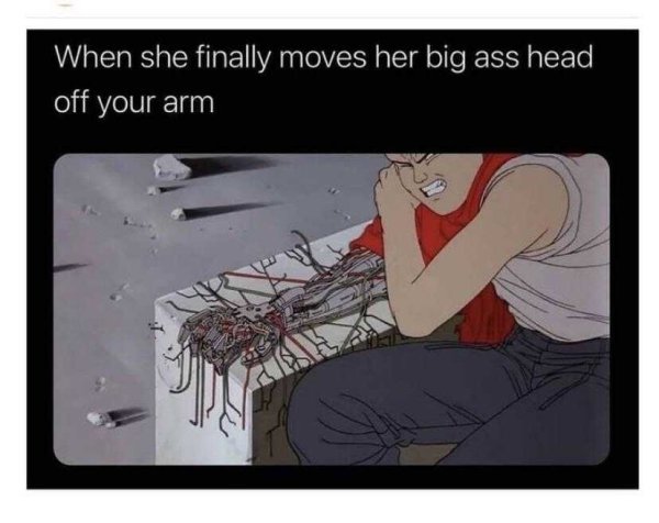 funny memes for men - When she finally moves her big ass head off your arm