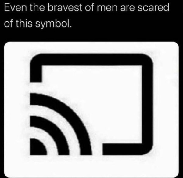 funny memes for men - Even the bravest of men are scared of this symbol. - google chromecast logo