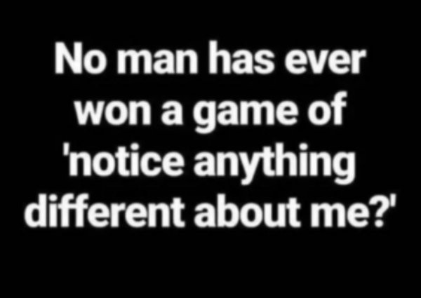 funny memes for men - No man has ever won a game of 'notice anything different about me?'