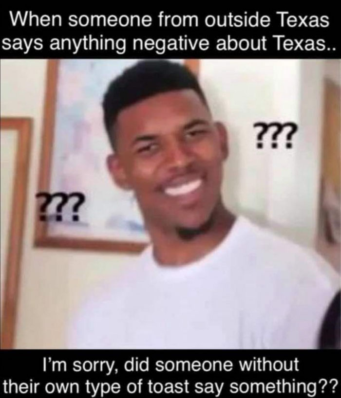 funny pics - wait wut meme - When someone from outside Texas says anything negative about Texas.. ??? m? I'm sorry, did someone without their own type of toast say something??