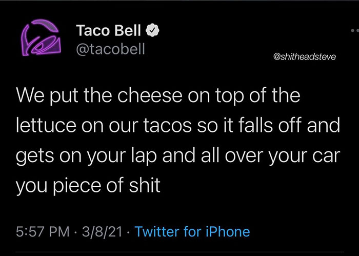 funny pics - Taco Bell We put the cheese on top of the lettuce on our tacos so it falls off and gets on your lap and all over your car you piece of shit