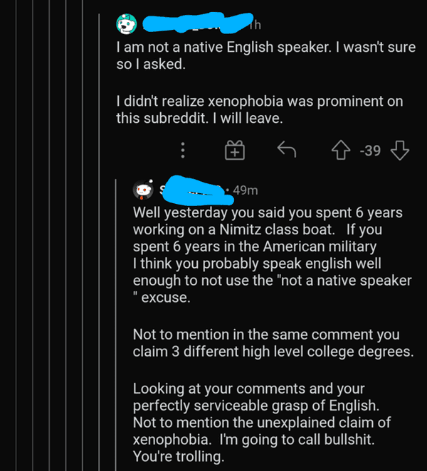 liars called out -  screenshot - 1h I am not a native English speaker. I wasn't sure so I asked. I didn't realize xenophobia was prominent on this subreddit. I will leave. 839 B 49m Well yesterday you said you spent 6 years working on a Nimitz class boat.