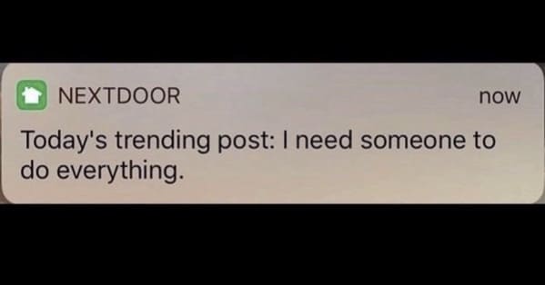 funny next door posts - Nextdoor Today's trending post I need someone to do everything.