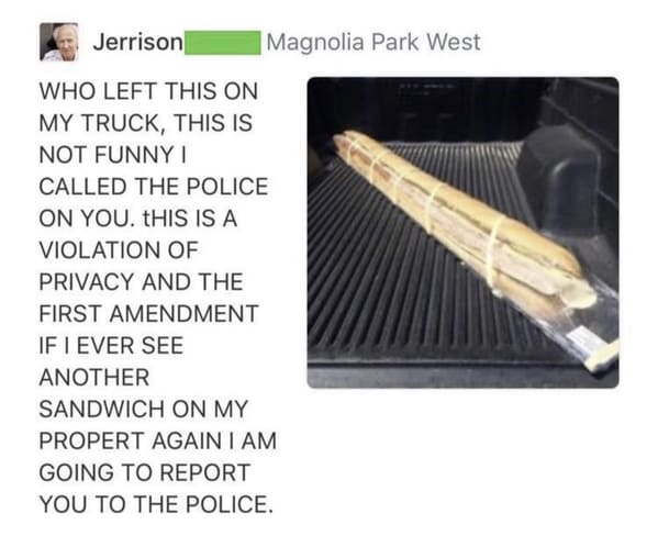 funny next door posts -- Who Left This On My Truck, This Is Not Funny 1 Called The Police On You. This Is A Violation Of Privacy And The First Amendment If I Ever See Another Sandwich On My Property Again I Am Going To Report You To The Police