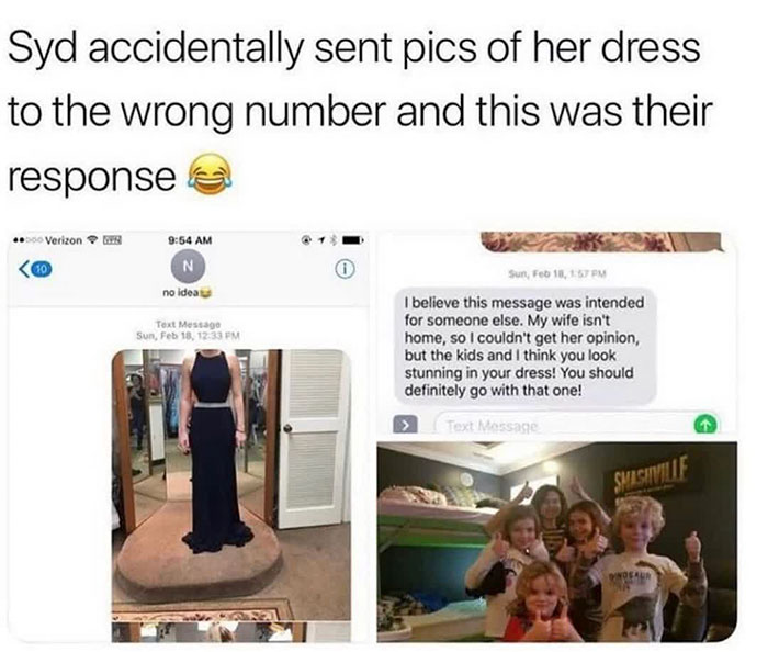 heartwarming pics - accidentally sent pics of her dress to the wrong number and this was their response - I believe this message was intended for someone else. My wife isn't home, so I couldn't get her opinion,…