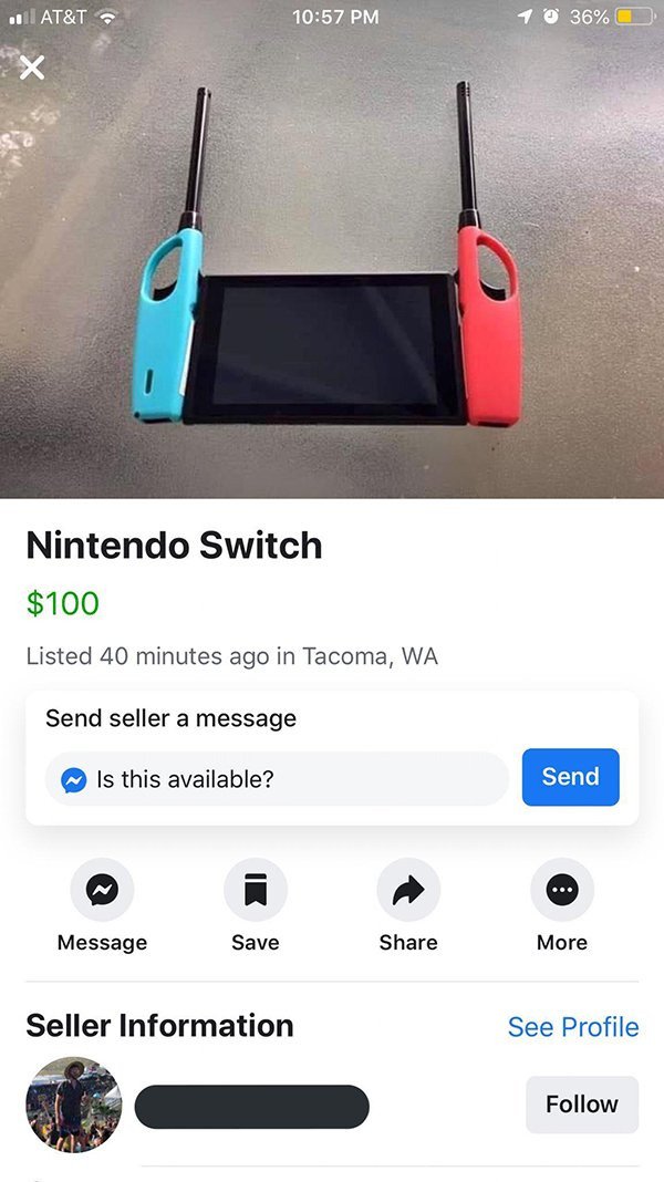 funny pictures of items - . At&T 1 36% Nintendo Switch $100 Listed 40 minutes ago in Tacoma, Wa Send seller a message Is this available? Send Message Save More Seller Information See Profile