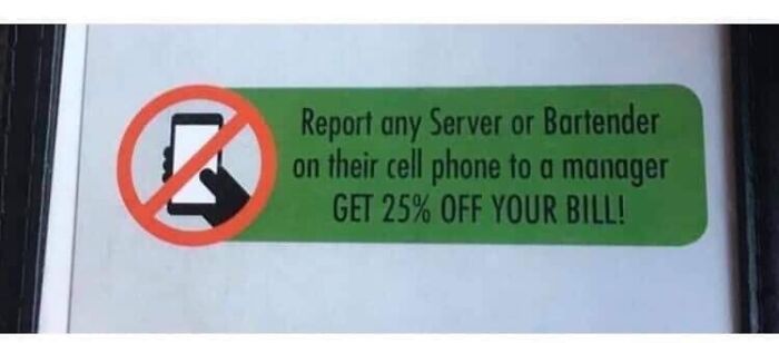 street sign - Report any Server or Bartender on their cell phone to a manager Get 25% Off Your Bill!