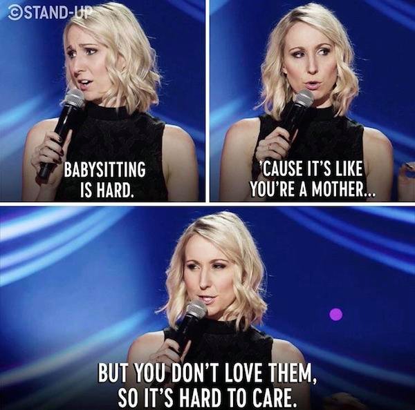 funny stand-up comedian jokes -- nikki glaser babysitting - Babysitting Is Hard. 'Cause It'S like You'Re A Mother... But You Don'T Love Them, So It'S Hard To Care.