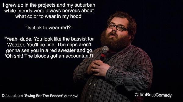 funny stand-up comedian jokes - I grew up in the projects and my suburban white friends were always nervous about what color to wear in my hood.