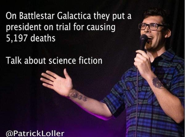funny stand-up comedian jokes - On Battlestar Galactica they put a president on trial for causing 5,197 deaths Talk about science fiction