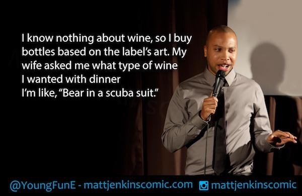 funny stand-up comedian jokes - I know nothing about wine, so I buy bottles based on the label's art. My wife asked me what type of wine I wanted with dinner I'm like