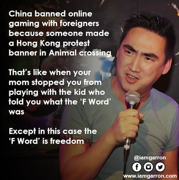 funny stand-up comedian jokes - China banned online gaming with foreigners because someone made a Hong Kong protest banner in Animal crossing That's when your mom stopped you from playing with the kid who told you what the 'F Word' was Except in this case