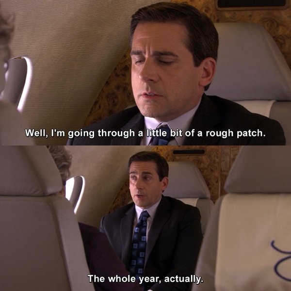 office quotes - Well, I'm going through a little bit of a rough patch. The whole year, actually.