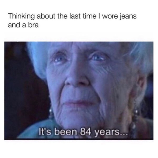 funny memes sexually frustrated quotes - Thinking about the last time I wore jeans and a bra It's been 84 years...