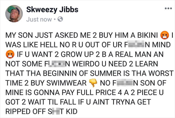 skweezy jibbs gay - Skweezy Jibbs Just now. My Son Just Asked Me 2 Buy Him A Bikini Was Hell No Ru Out Of Ur Frien Mind If U Want 2 Grow Up 2 B A Real Man An Not Some Fun Weirdo U Need 2 Learn That Tha Beginnin Of Summer Is Tha Worst Time 2 Buy Swimwear N
