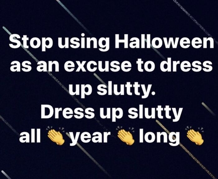 atmosphere - Stop using Halloween as an excuse to dress up slutty. Dress up slutty all year long