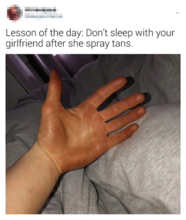 funny relationship fails - Lesson of the day Don't sleep with your girlfriend after she spray tans.