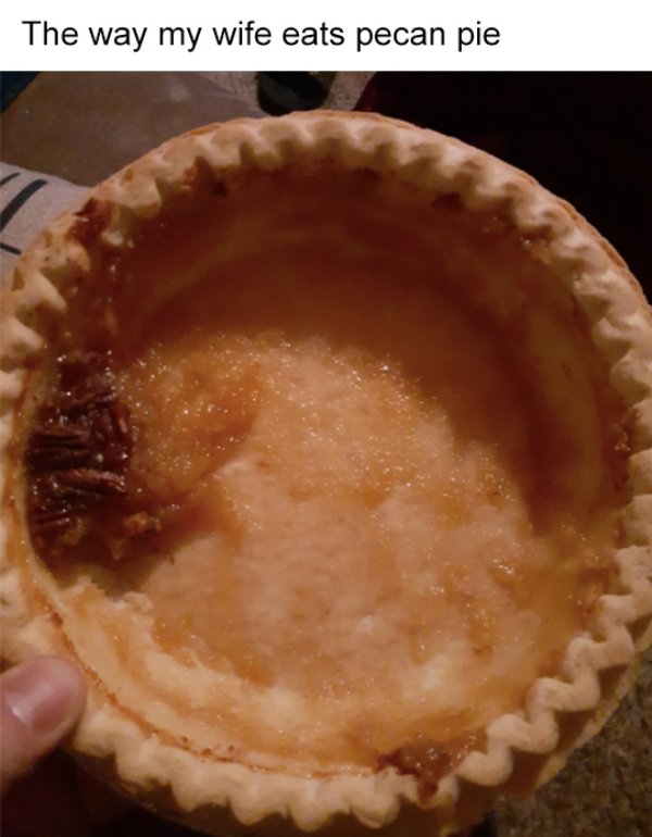funny relationship fails - The way my wife eats pecan pie