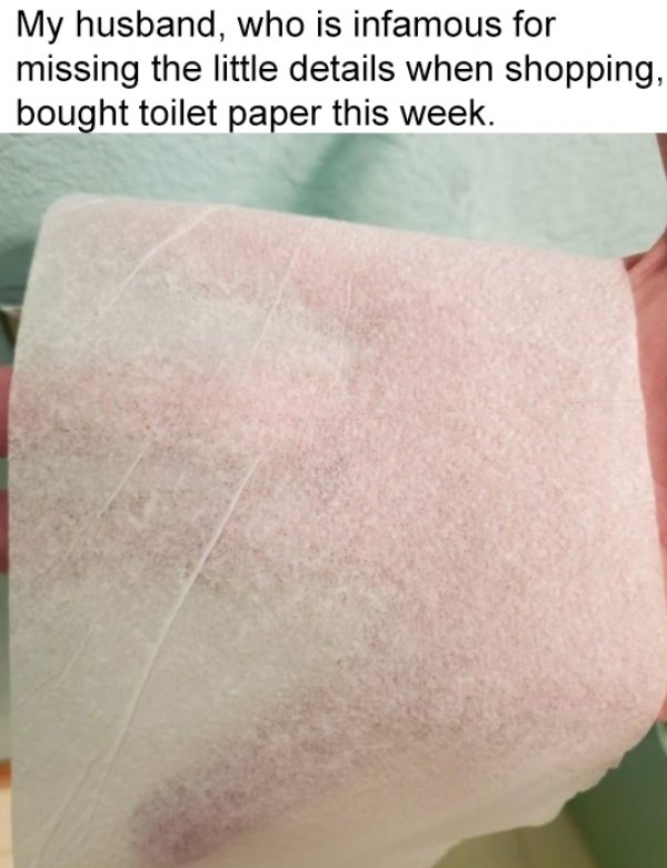 funny relationship fails - My husband, who is infamous for missing the little details when shopping, bought toilet paper this week.
