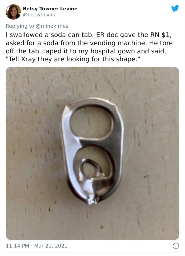 funny injury fails - I swallowed a soda can tab. Er doc gave the Rn $1, asked for a soda from the vending machine. He tore off the tab, taped it to my hospital gown and said,