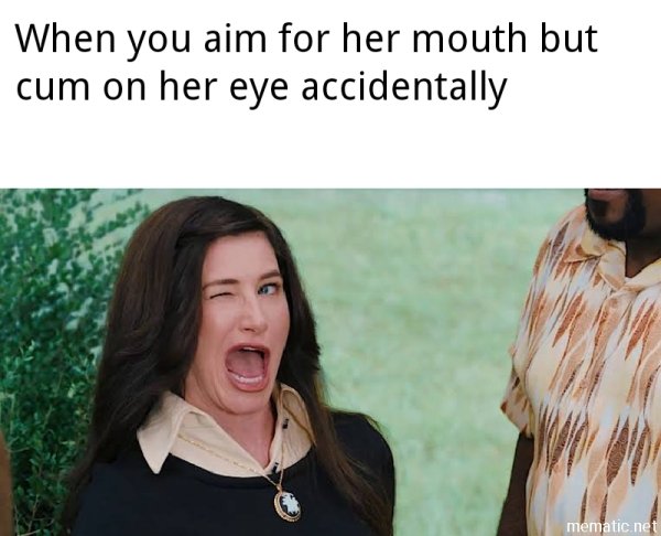 judas meme - When you aim for her mouth but cum on her eye accidentally mematic.net