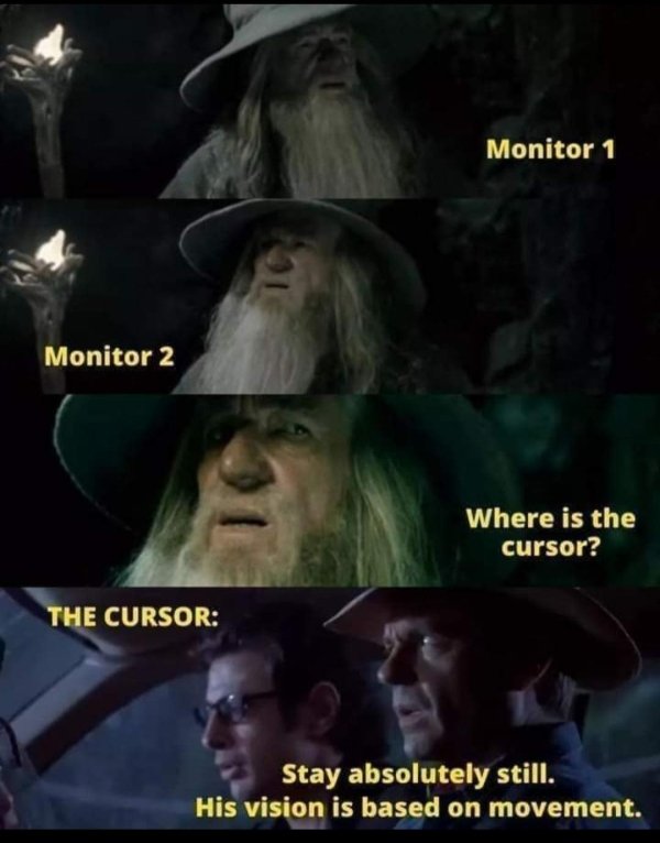 jurassic park meme based on movement - Monitor 1 Monitor 2 Where is the cursor? The Cursor Stay absolutely still. His vision is based on movement.