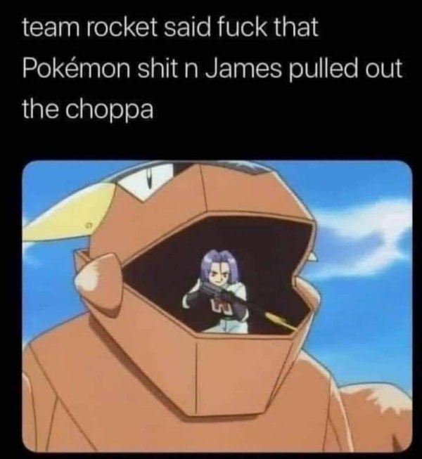 pokemon james choppa - team rocket said fuck that Pokmon shit n James pulled out the choppa