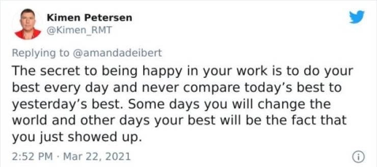 hashtag roasted and then dabbing - Kimen Petersen The secret to being happy in your work is to do your best every day and never compare today's best to yesterday's best. Some days you will change the world and other days your best will be the fact that yo
