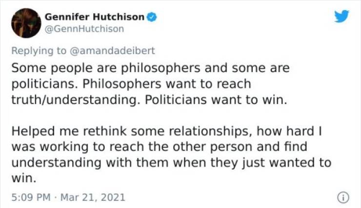 paper - Gennifer Hutchison Hutchison Some people are philosophers and some are politicians. Philosophers want to reach truthunderstanding. Politicians want to win. Helped me rethink some relationships, how hard I was working to reach the other person and 