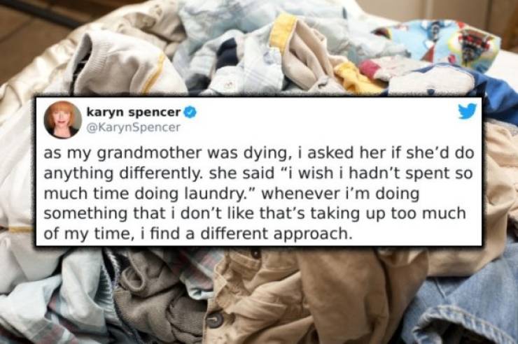 photo caption - karyn spencer as my grandmother was dying, i asked her if she'd do anything differently. she said "I wish i hadn't spent so much time doing laundry." whenever i'm doing something that i don't that's taking up too much of my time, i find a 