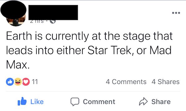 funny facebook posts - angle - Tits Earth is currently at the stage that leads into either Star Trek, or Mad Max. 11 4 4 Comment