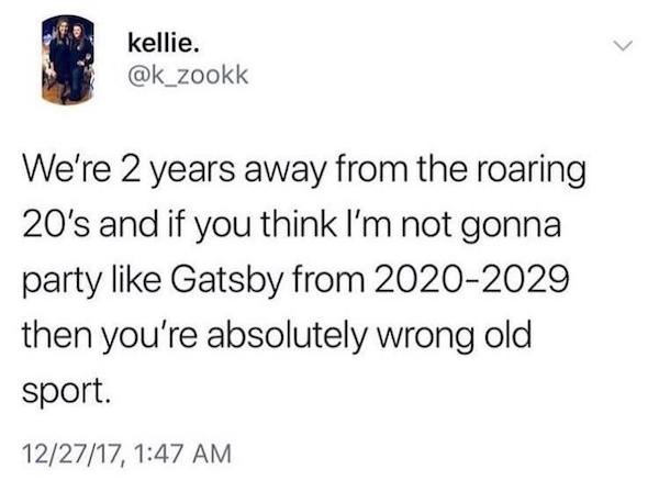 things aged poorly - roaring 20s meme - kellie. We're 2 years away from the roaring 20's and if you think I'm not gonna party Gatsby from 20202029 then you're absolutely wrong old sport. 122717,