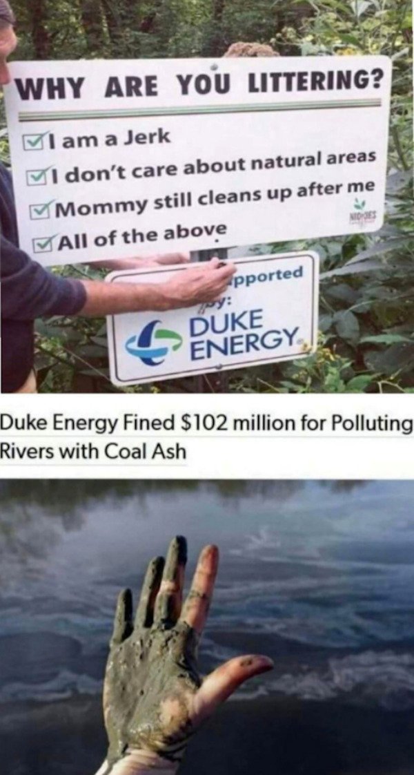 things aged poorly - duke energy florida - Why Are You Littering? I am a Jerk I don't care about natural areas Mommy still cleans up after me All of the above MD355 Apported Duke Energy Duke Energy Fined $102 million for Polluting Rivers with Coal Ash