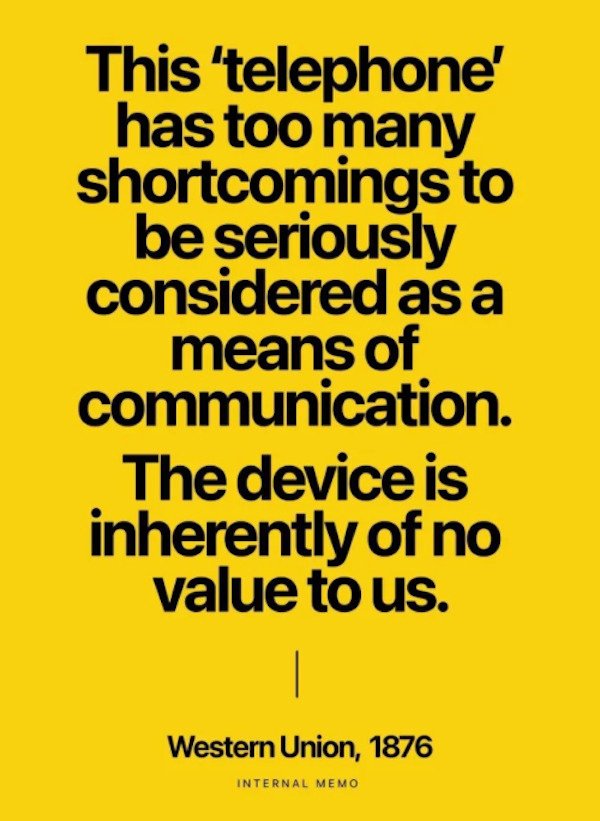 things aged poorly - happiness - This 'telephone has too many shortcomings to be seriously considered as a means of communication. The device is inherently of no value to us. Western Union, 1876 Internal Memo