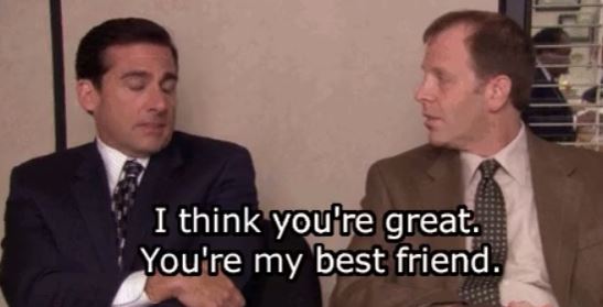 toby from the office - I think you're great. You're my best friend.