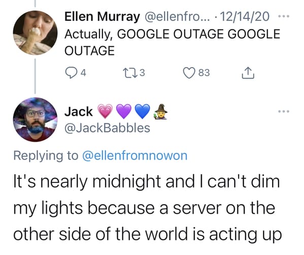body jewelry - Ellen Murray ... 121420 Actually, Google Outage Google Outage 4 223 83 Jack It's nearly midnight and I can't dim my lights because a server on the other side of the world is acting up
