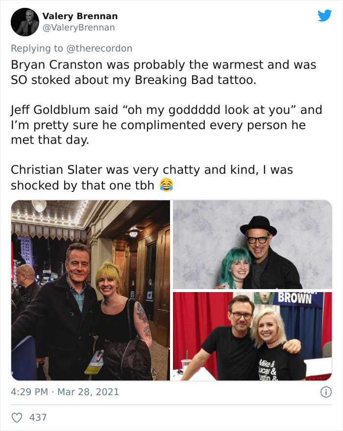 conversation - Valery Brennan Bryan Cranston was probably the warmest and was So stoked about my Breaking Bad tattoo. Jeff Goldblum said "oh my goddddd look at you" and I'm pretty sure he complimented every person he met that day. Christian Slater was ver