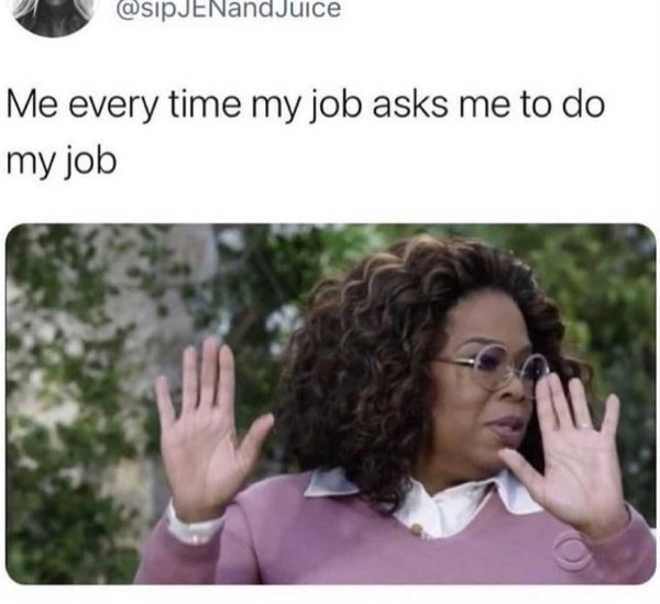 oprah meme meghan - Me every time my job asks me to do my job