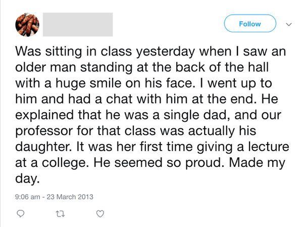 angle - Was sitting in class yesterday when I saw an older man standing at the back of the hall with a huge smile on his face. I went up to him and had a chat with him at the end. He explained that he was a single dad, and our professor for that class was