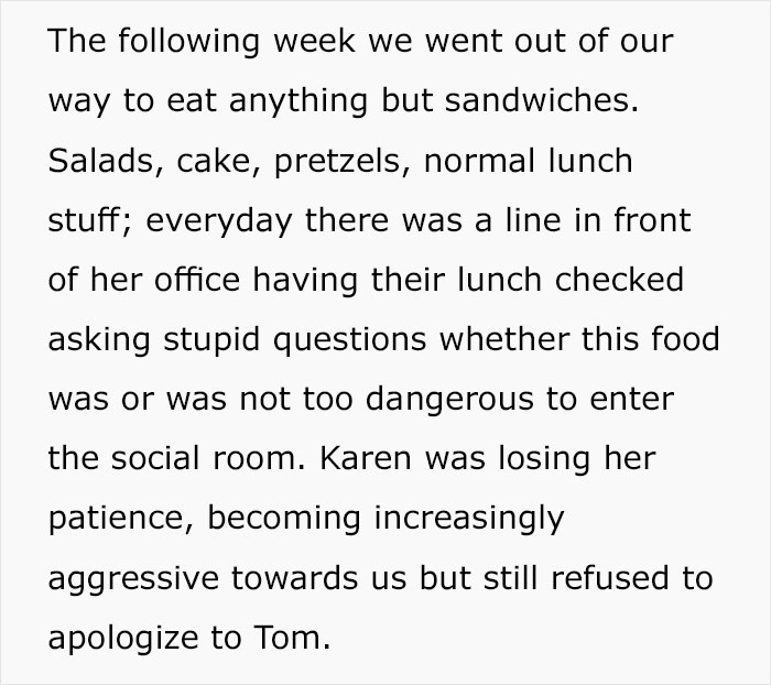 document - The ing week we went out of our way to eat anything but sandwiches. Salads, cake, pretzels, normal lunch stuff; everyday there was a line in front of her office having their lunch checked asking stupid questions whether this food was or was not