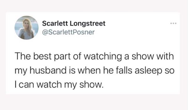 paper - Scarlett Longstreet The best part of watching a show with my husband is when he falls asleep so I can watch my show.