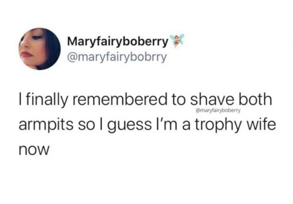 Text - Maryfairyboberry I finally remembered to shave both armpits sol guess I'm a trophy wife now