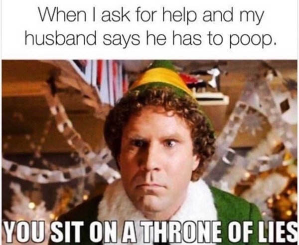 you sit on a throne of lies meme - When I ask for help and my husband says he has to poop. You Sit On A Throne Of Lies