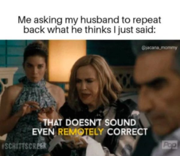 school quotes - Me asking my husband to repeat back what he thinks I just said That Doesn'T Sound Even Remotely Correct Scrittscrper Pool