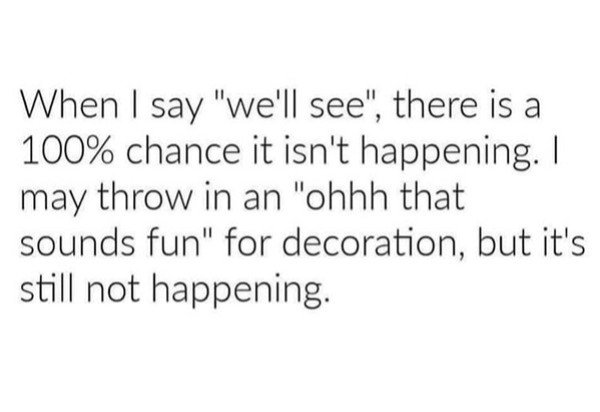 bad day - im my own best friend quotes - When I say "we'll see", there is a 100% chance it isn't happening. I may throw in an "ohhh that sounds fun" for decoration, but it's still not happening.