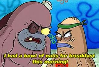 welcome to the salty spitoon how tough - X I had a bowl of nailsfor breakfast this morning! Mom