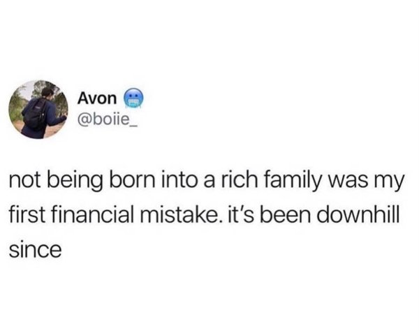Avon not being born into a rich family was my first financial mistake. it's been downhill since
