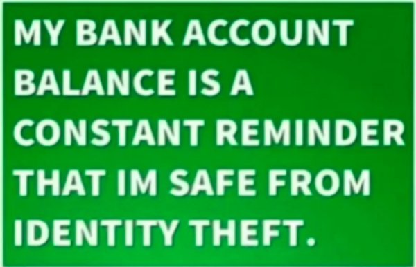 grass - My Bank Account Balance Is A Constant Reminder That Im Safe From Identity Theft.